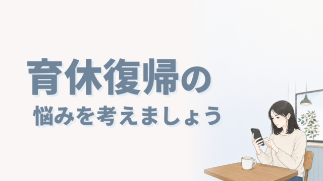 育休復帰の悩みを考えましょう